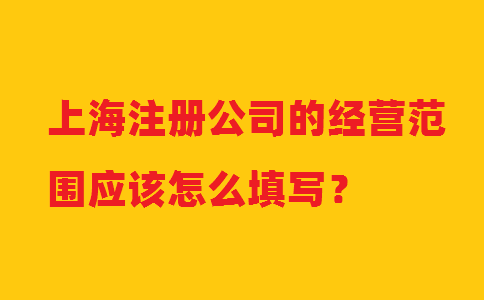 上海注冊公司的經(jīng)營范圍應該怎么填寫？