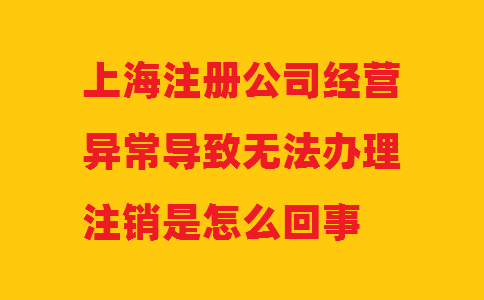 上海注冊(cè)公司經(jīng)營(yíng)異常導(dǎo)致無(wú)法辦理注銷(xiāo)是怎么回事